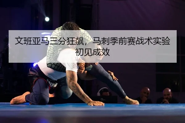 文班亚马三分狂飙，马刺季前赛战术实验初见成效